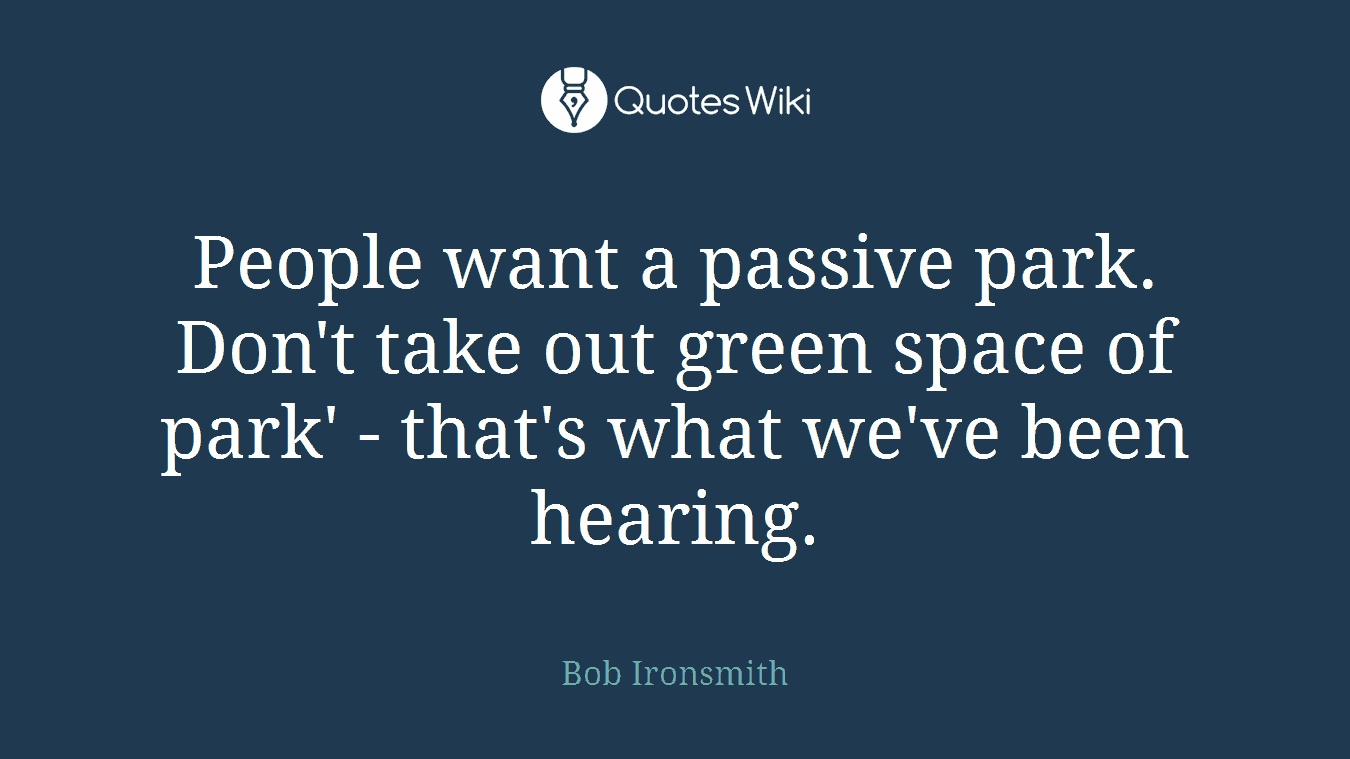 People want a passive park. Don't take out green space of park' - that's what we've been hearing.