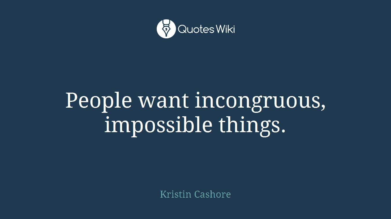 People want incongruous, impossible things.