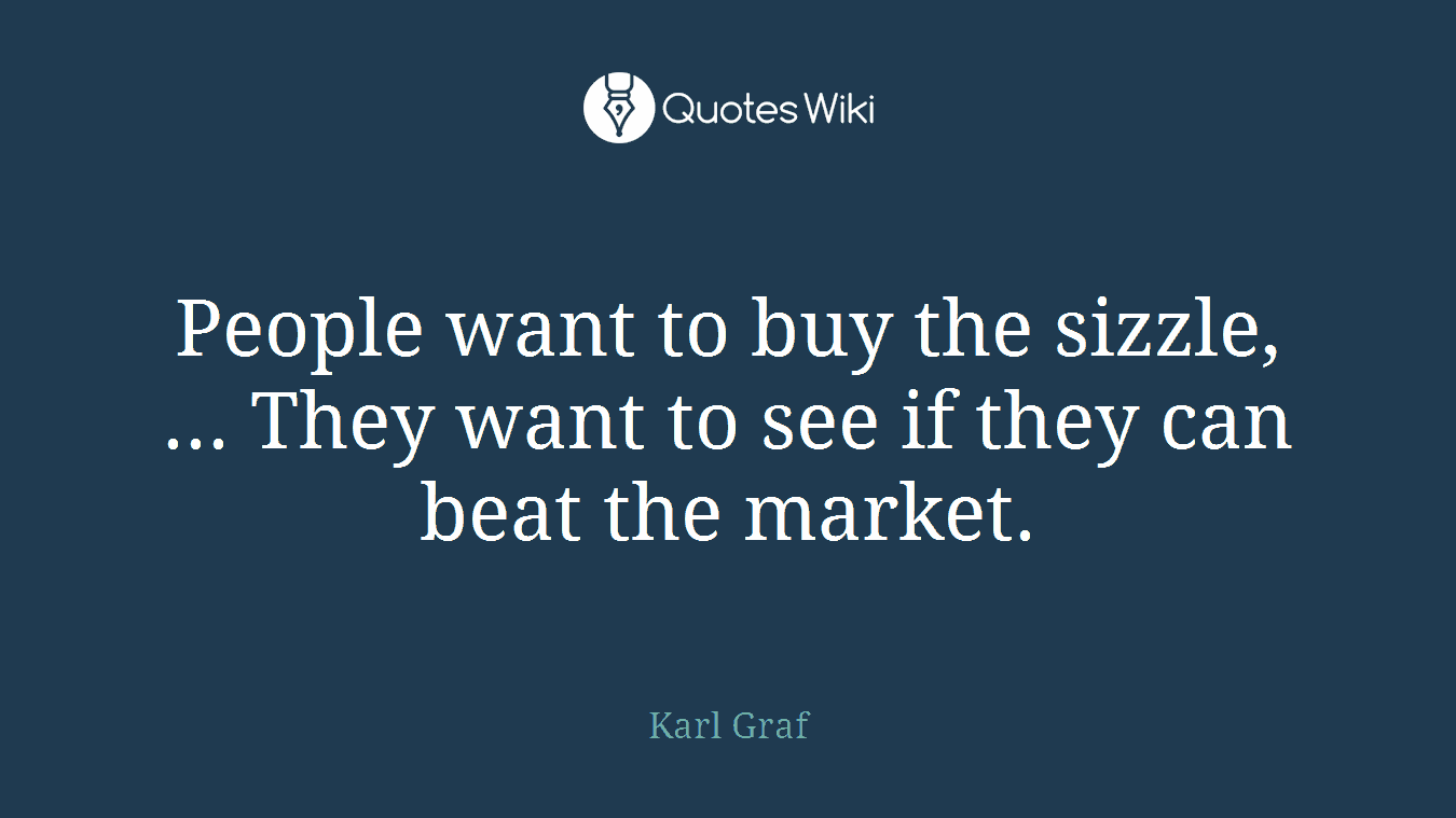 People want to buy the sizzle, ... They want to see if they can beat the market.