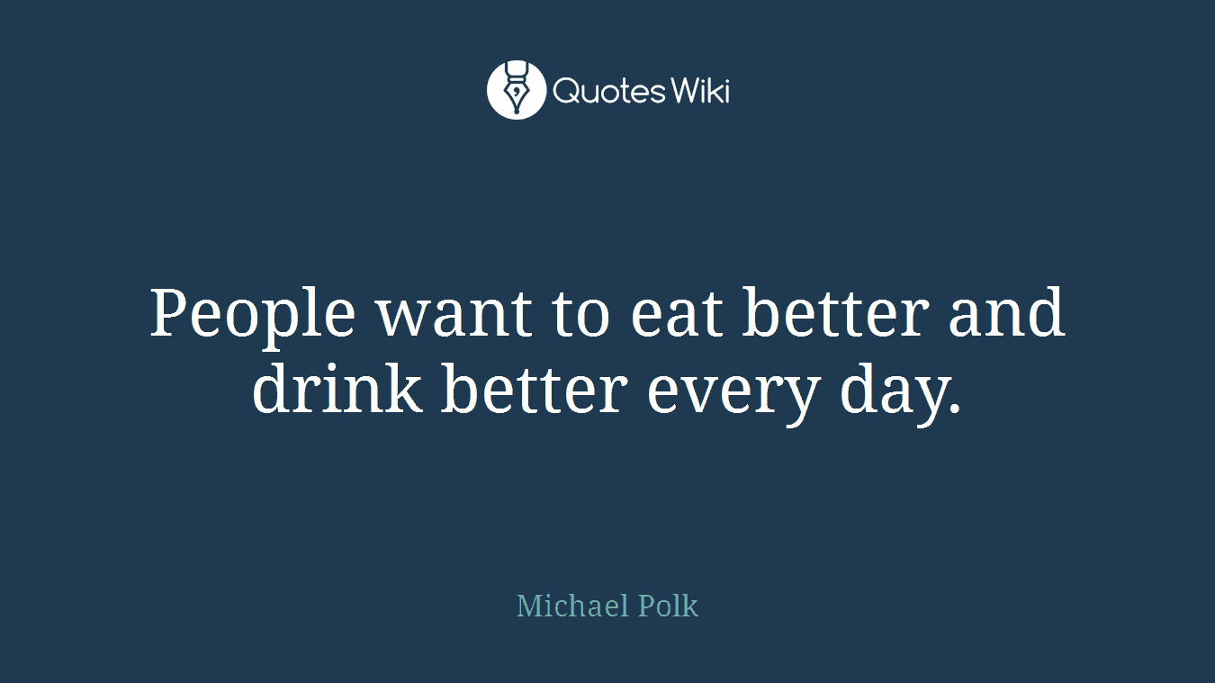 People want to eat better and drink better every day.