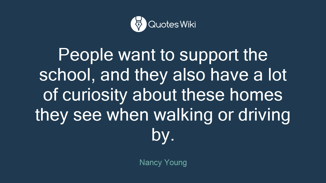 People want to support the school, and they also have a lot of curiosity about these homes they see when walking or driving by.