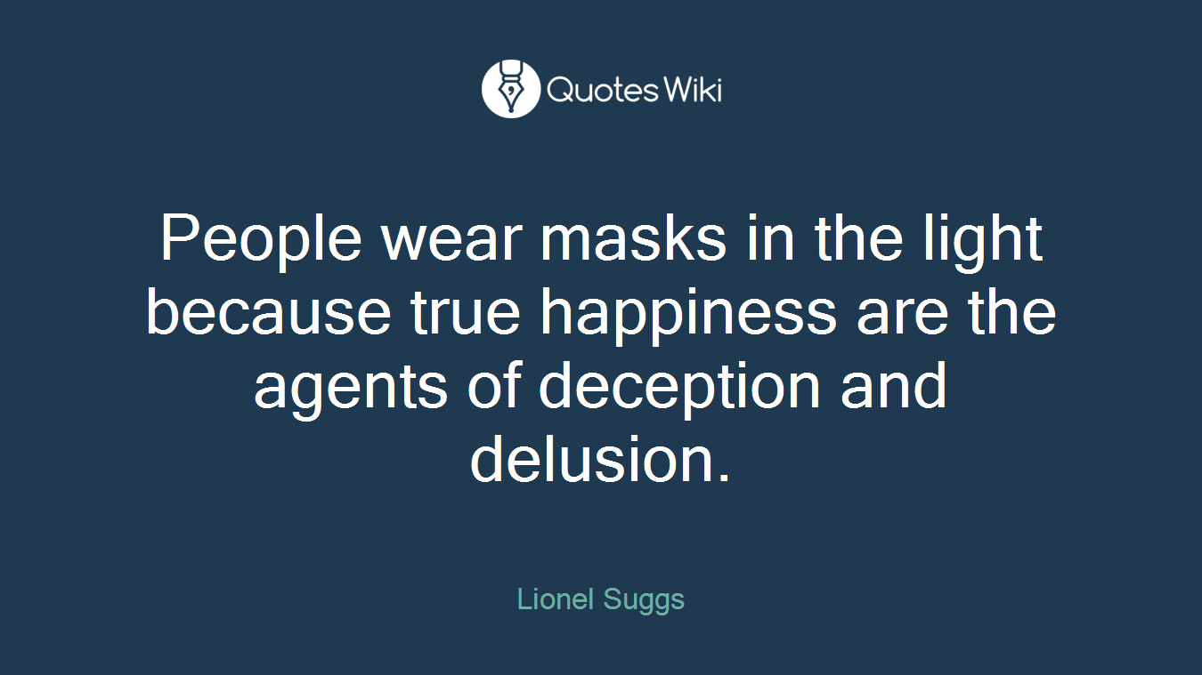 People wear masks in the light because true happiness are the agents of deception and delusion.