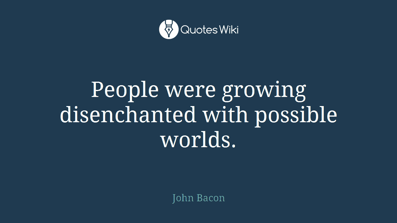People were growing disenchanted with possible worlds.