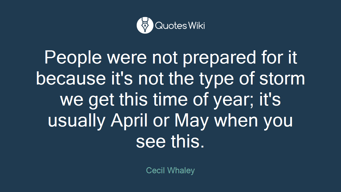 People were not prepared for it because it's not the type of storm we get this time of year; it's usually April or May when you see this.