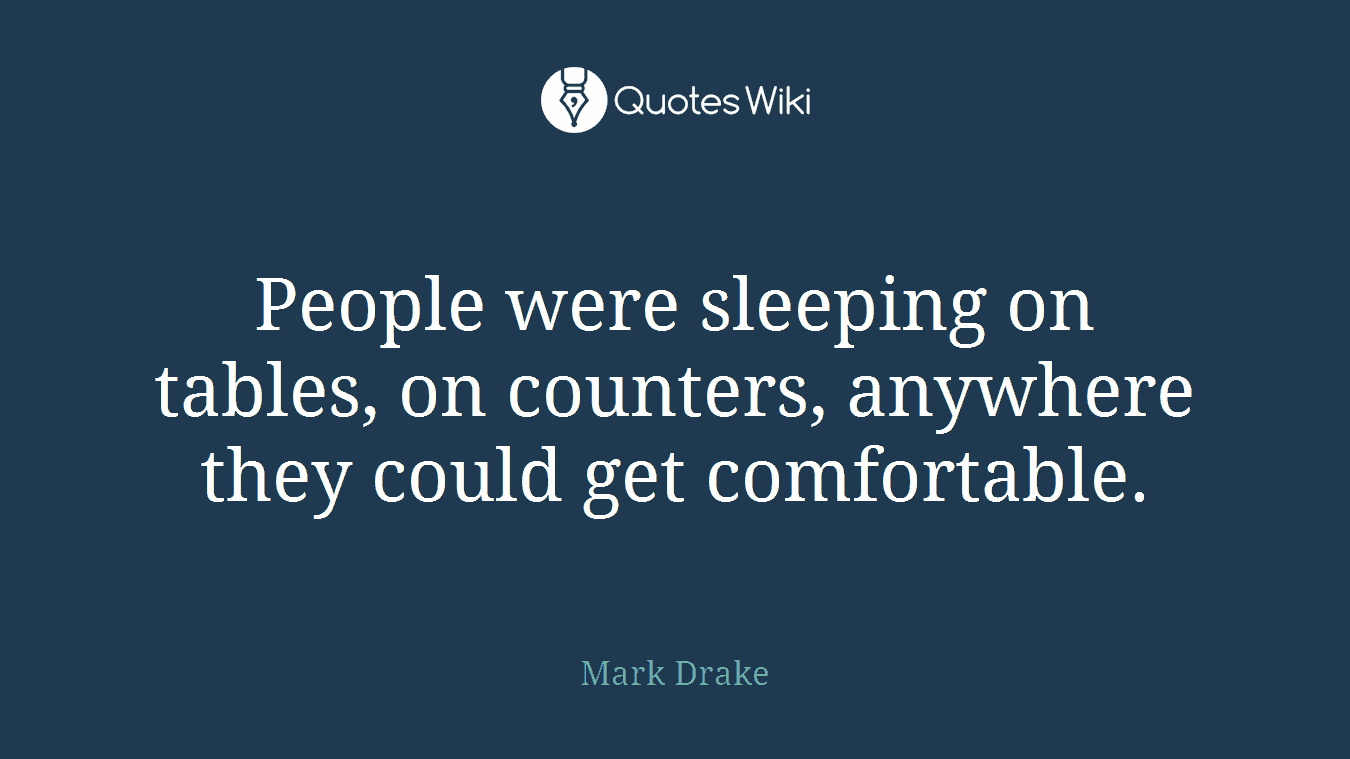 People were sleeping on tables, on counters, anywhere they could get comfortable.