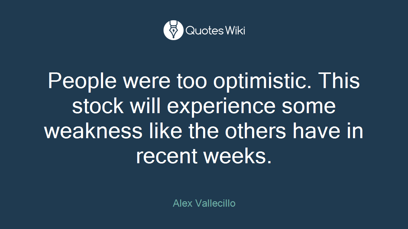 People were too optimistic. This stock will experience some weakness like the others have in recent weeks.