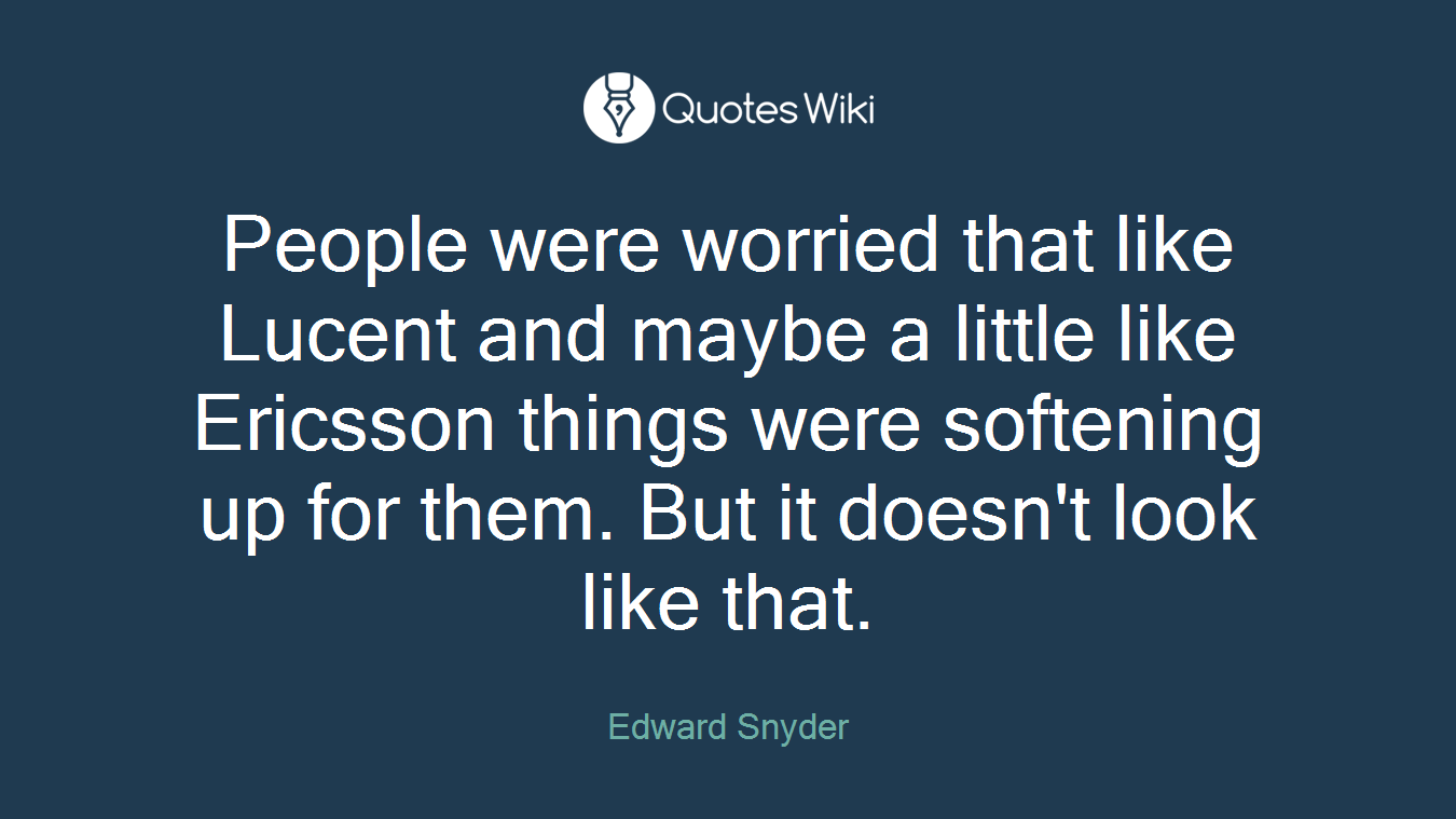People were worried that like Lucent and maybe a little like Ericsson things were softening up for them. But it doesn't look like that.