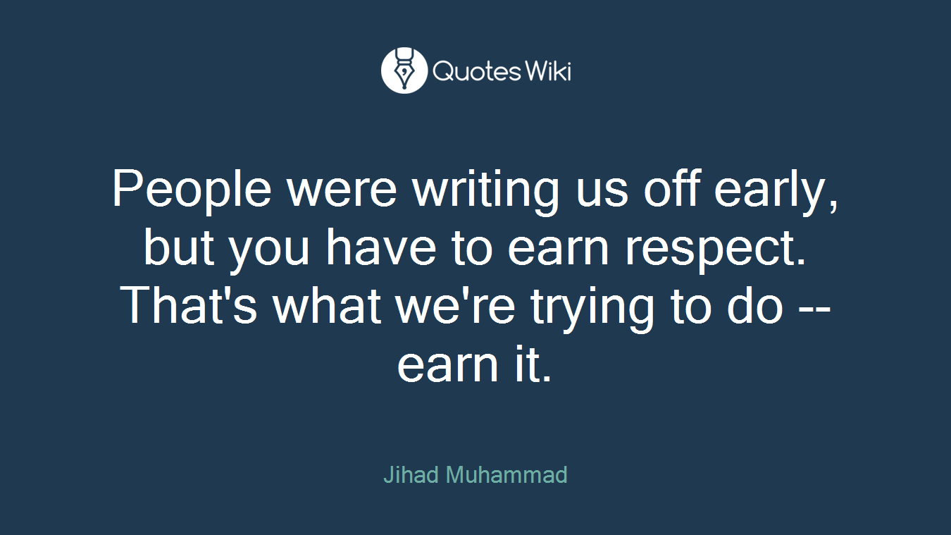 People were writing us off early, but you have to earn respect. That's what we're trying to do -- earn it.