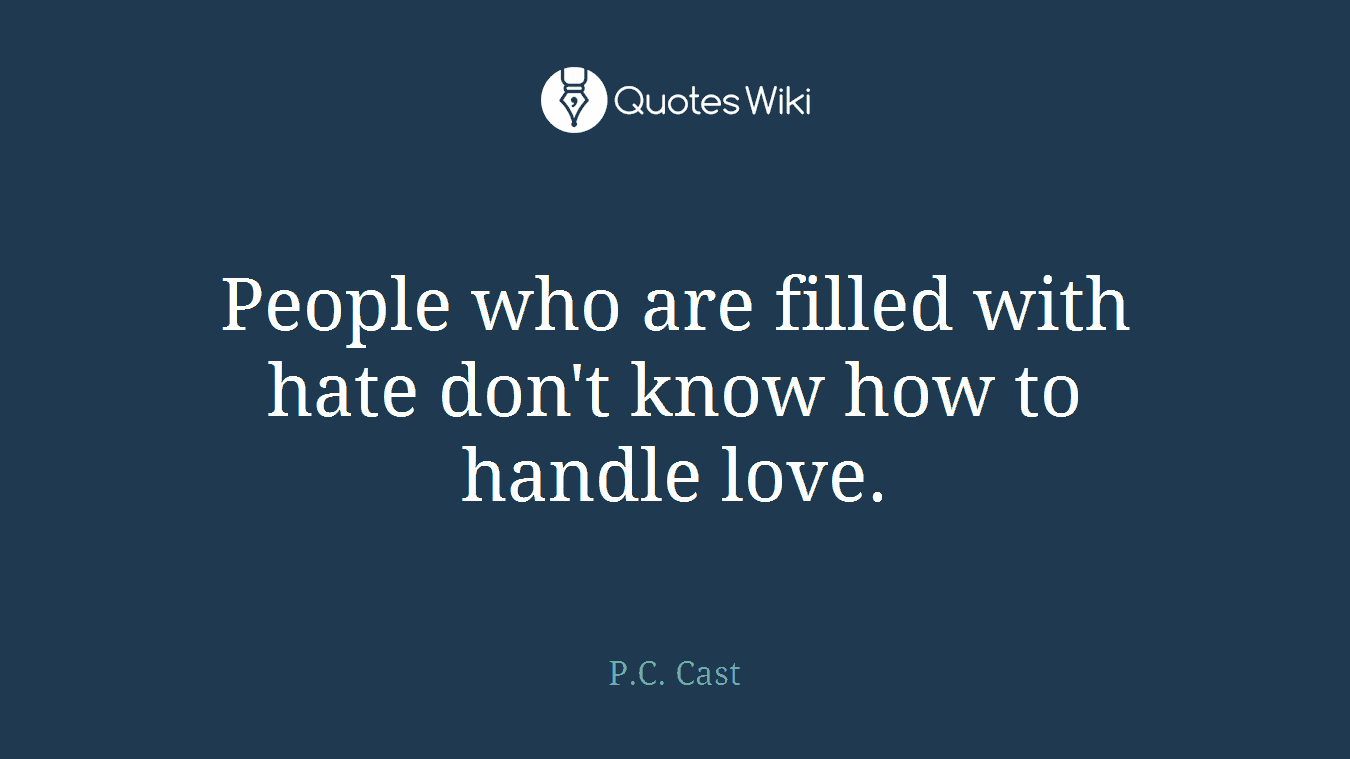 People who are filled with hate don't know how to handle love.