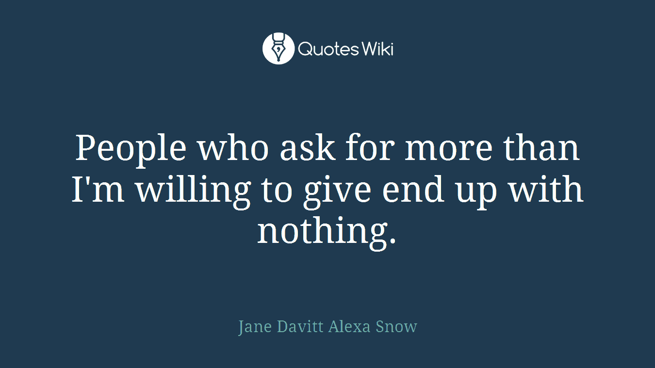 People who ask for more than I'm willing to give end up with nothing.
