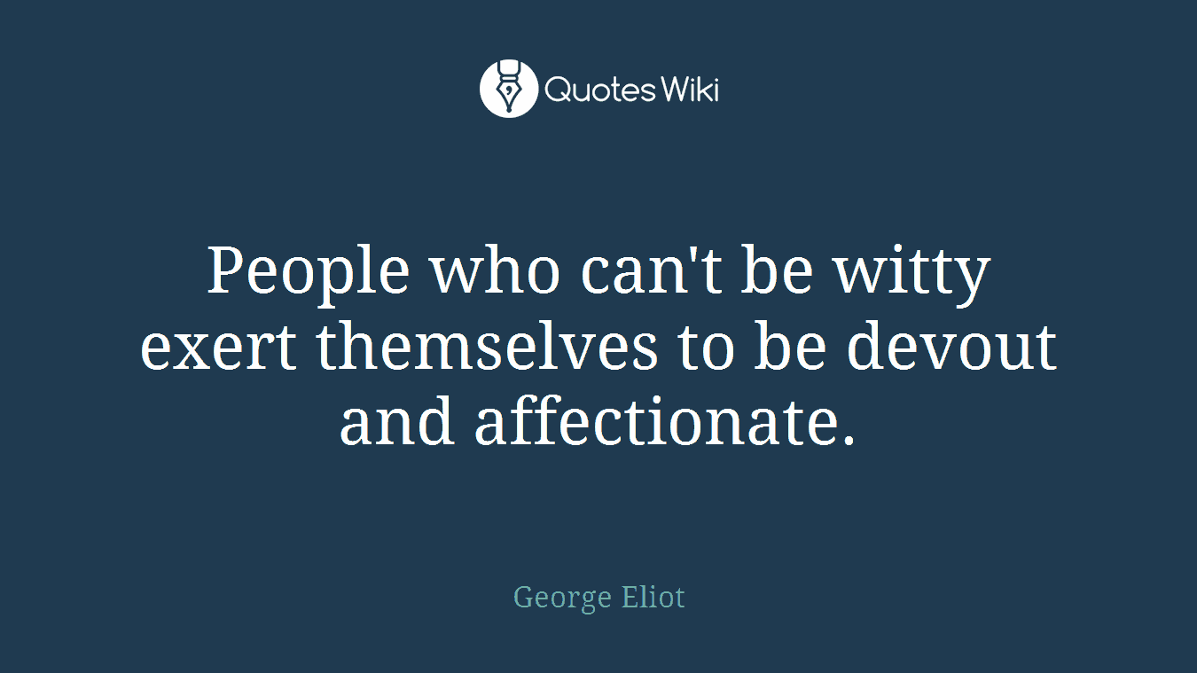 People who can't be witty exert themselves to be devout and affectionate.