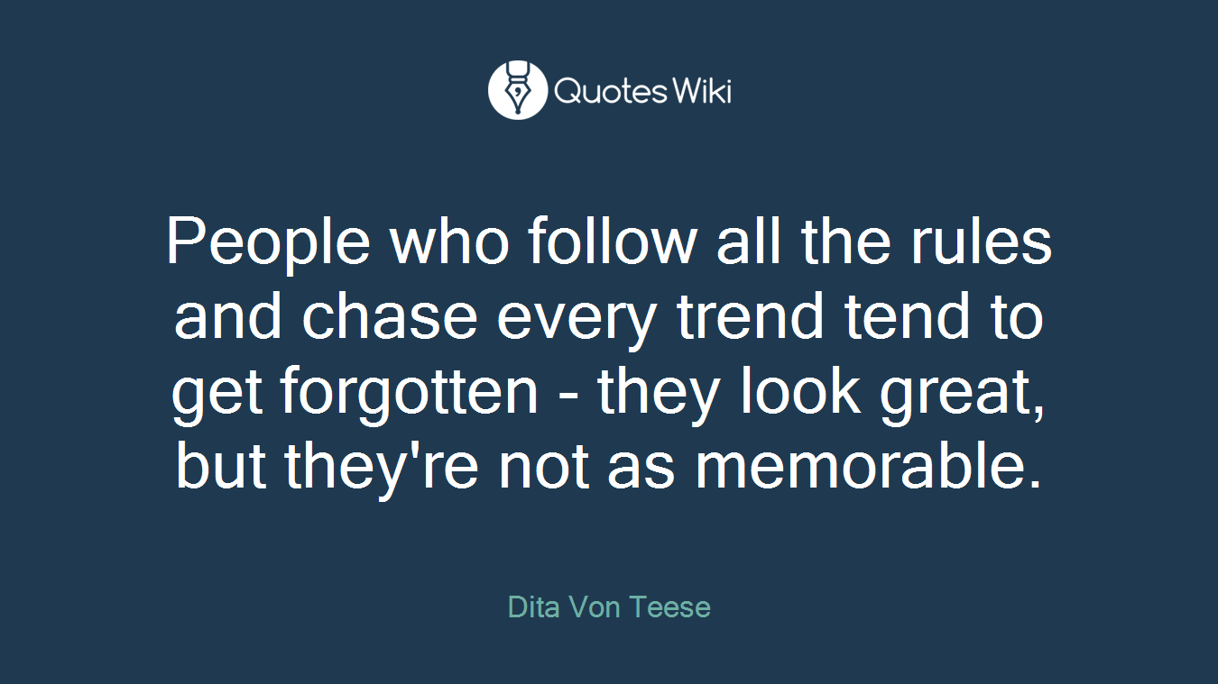 People who follow all the rules and chase every trend tend to get forgotten - they look great, but they're not as memorable.