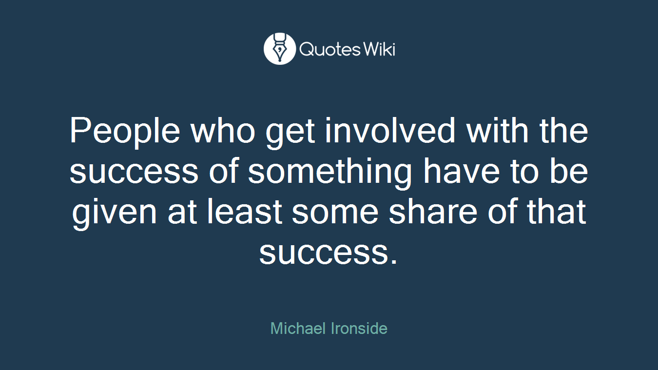 People who get involved with the success of something have to be given at least some share of that success.
