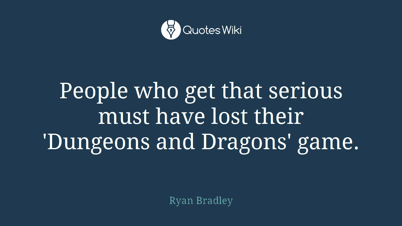 People who get that serious must have lost their 'Dungeons and Dragons' game.