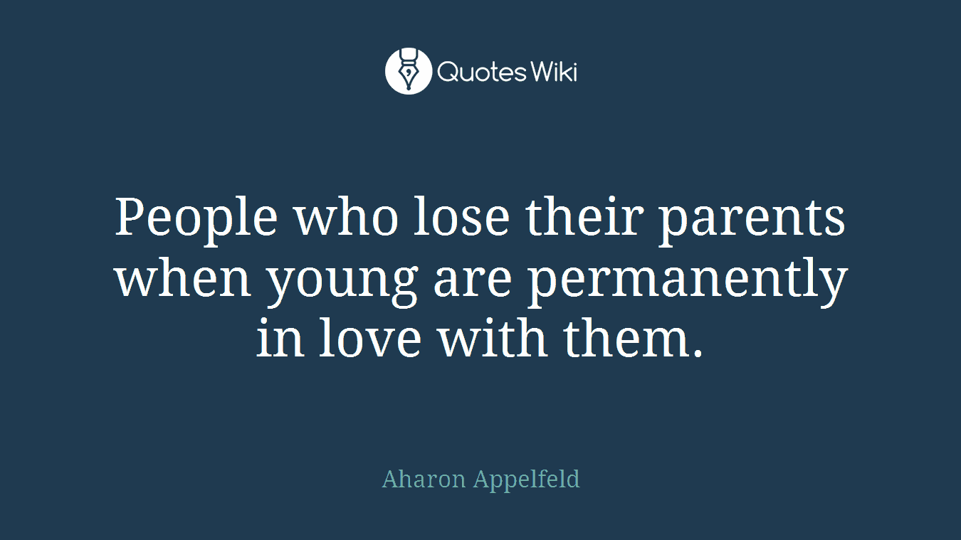 People who lose their parents when young are permanently in love with them.