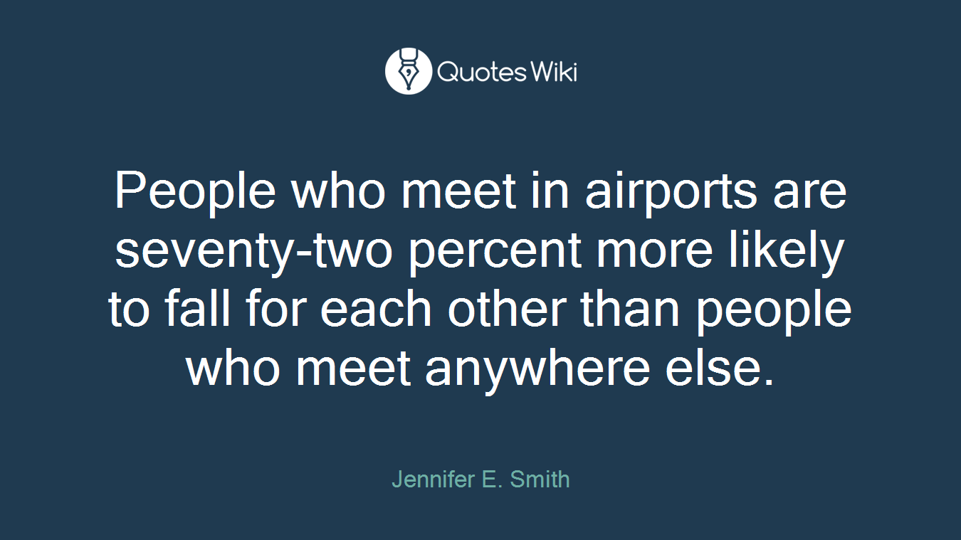 People who meet in airports are seventy-two percent more likely to fall for each other than people who meet anywhere else.