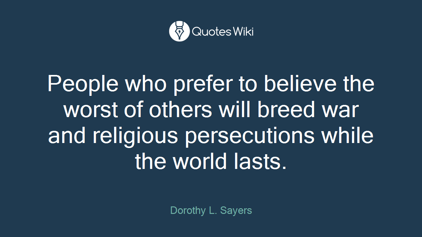 People who prefer to believe the worst of others will breed war and religious persecutions while the world lasts.