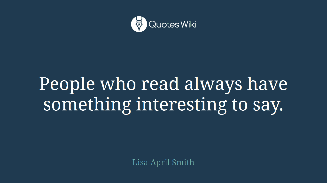 People who read always have something interesting to say.