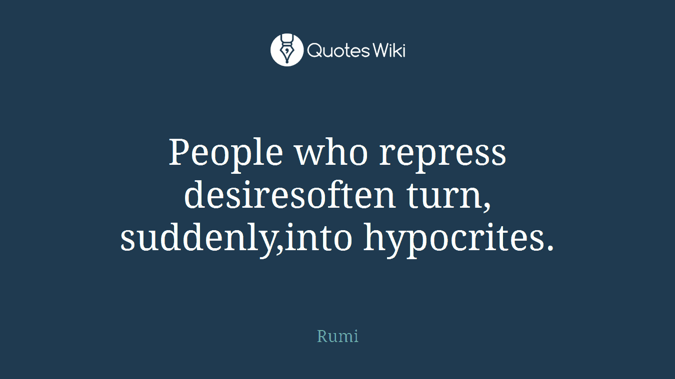 People who repress desiresoften turn, suddenly,into hypocrites.