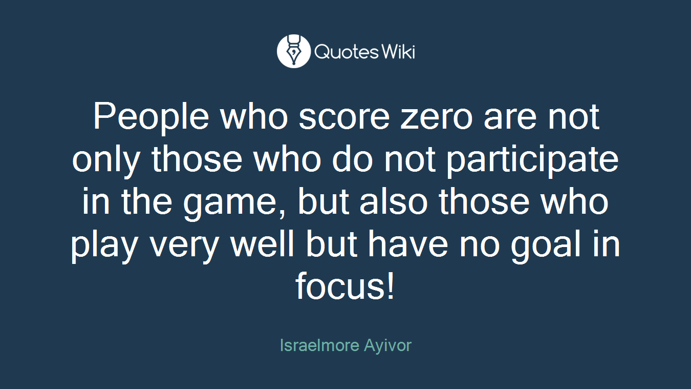 People who score zero are not only those who do not participate in the game, but also those who play very well but have no goal in focus!