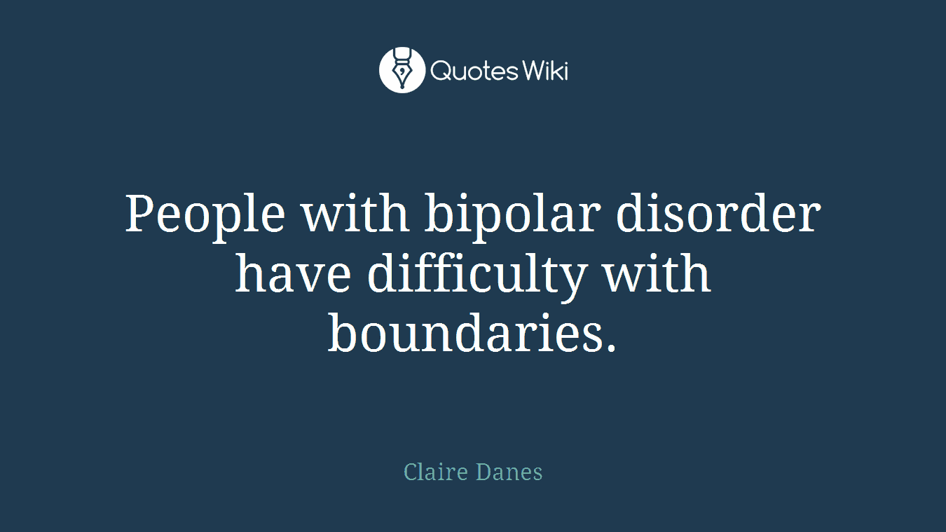 People with bipolar disorder have difficulty with boundaries.