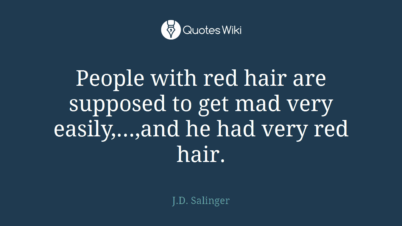 People with red hair are supposed to get mad very easily,...,and he had very red hair.