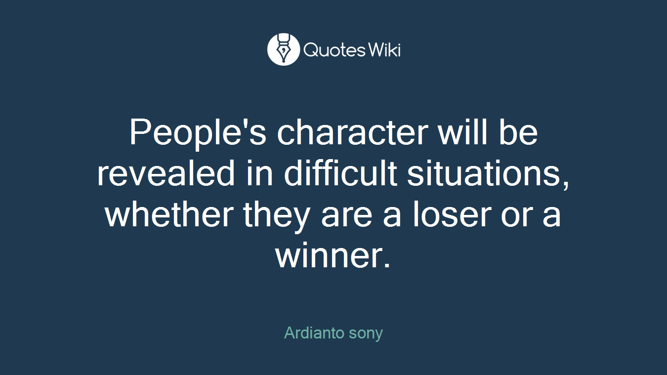 People's character will be revealed in difficult situations, whether they are a loser or a winner.
