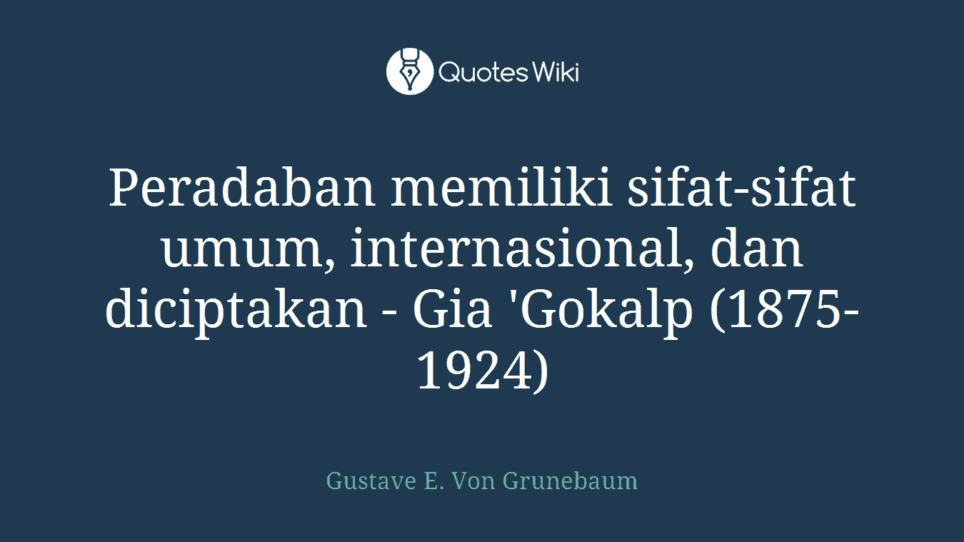 Peradaban memiliki sifat-sifat umum, internasional, dan diciptakan - Gia 'Gokalp (1875-1924)