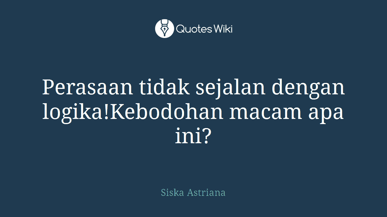Perasaan tidak sejalan dengan logika!Kebodohan macam apa ini?