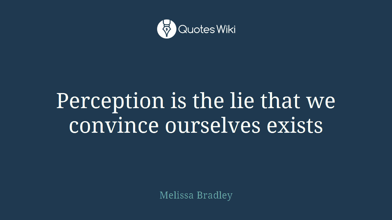 Perception is the lie that we convince ourselves exists