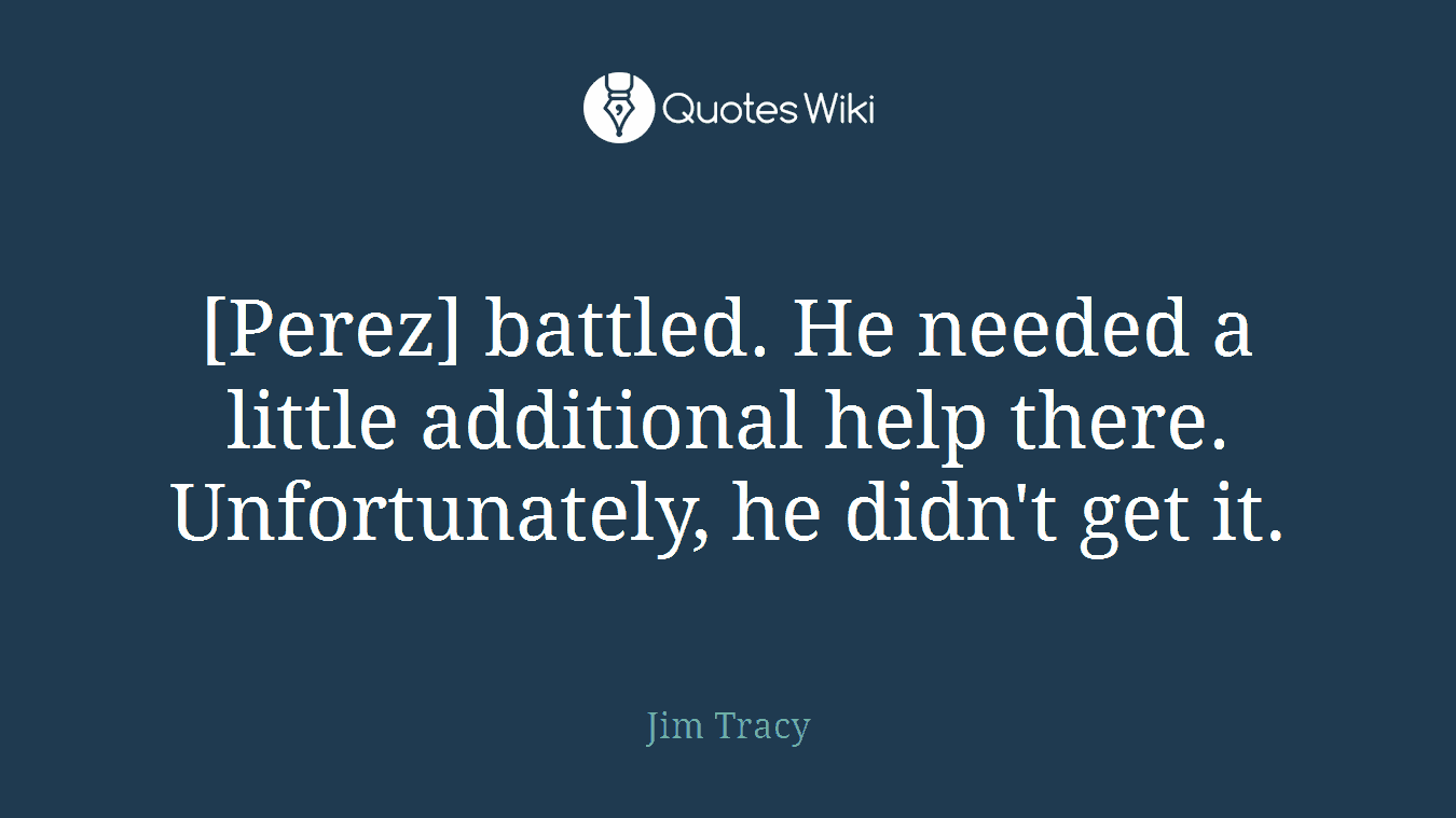[Perez] battled. He needed a little additional help there. Unfortunately, he didn't get it.