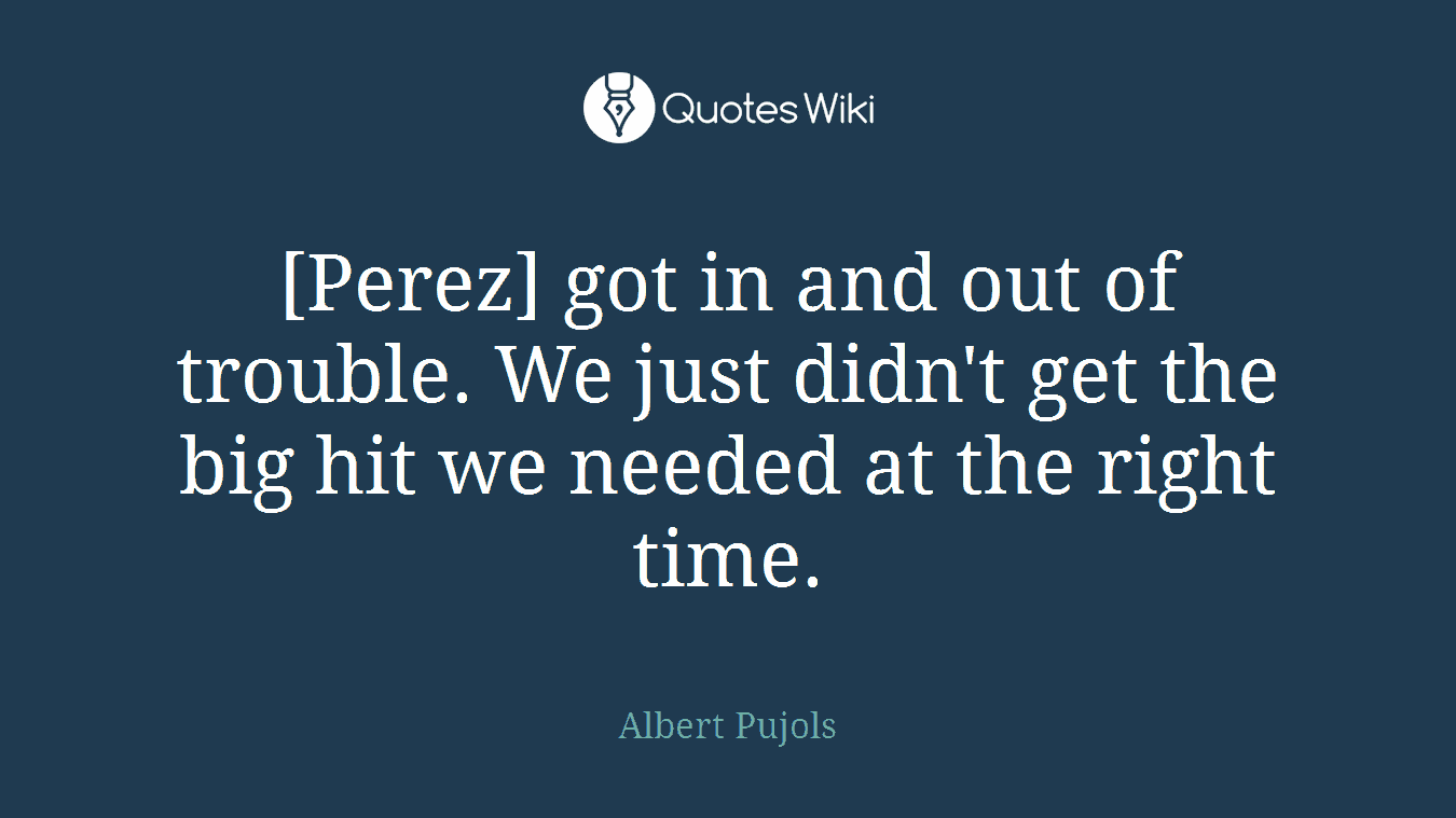 [Perez] got in and out of trouble. We just didn't get the big hit we needed at the right time.