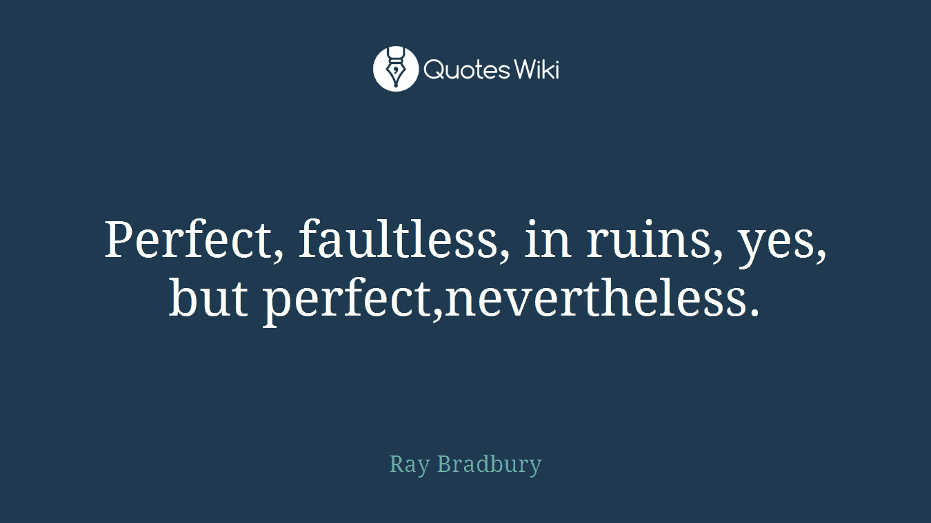Perfect, faultless, in ruins, yes, but perfect,nevertheless.
