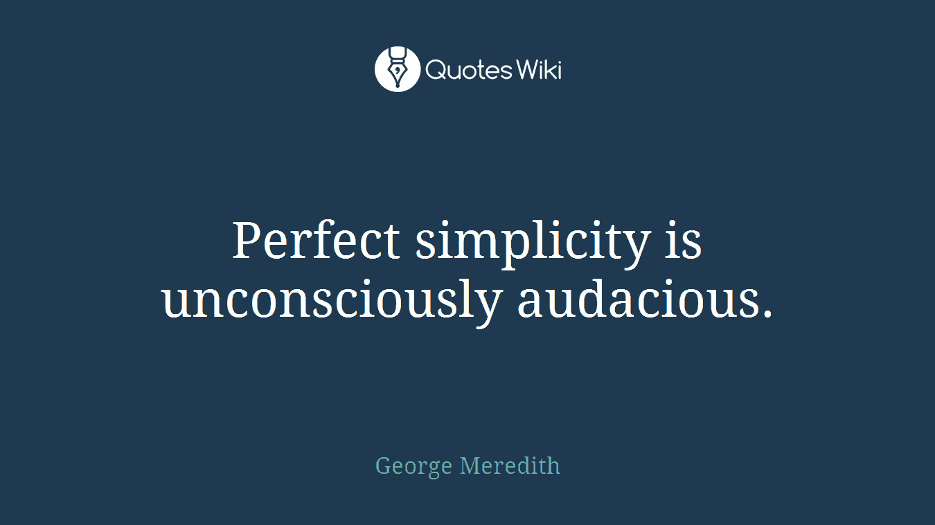Perfect simplicity is unconsciously audacious.