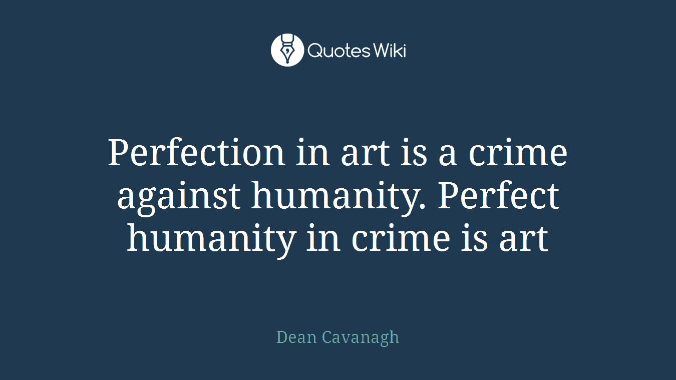 Perfection in art is a crime against humanity. Perfect humanity in crime is art