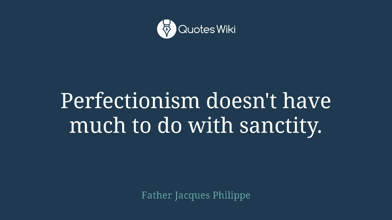 Perfectionism doesn't have much to do with sanctity.