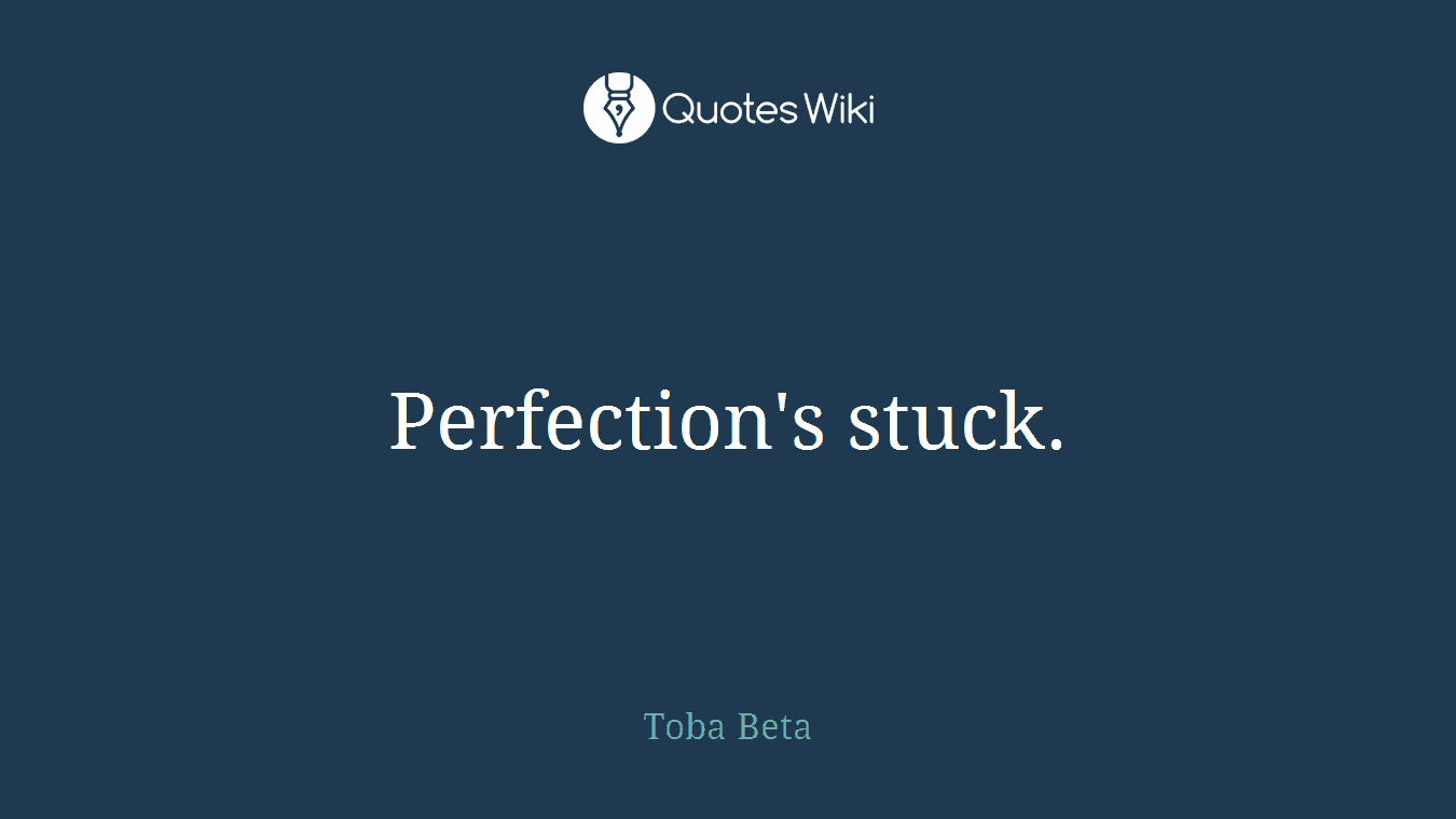 Perfection's stuck.