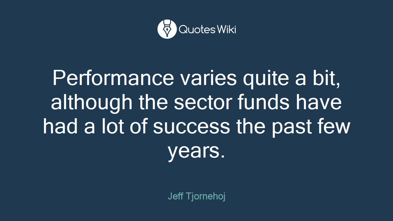 Performance varies quite a bit, although the sector funds have had a lot of success the past few years.