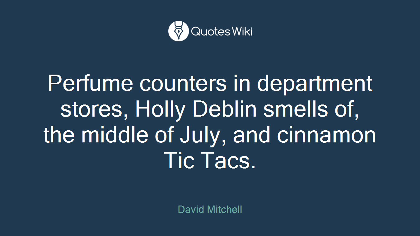 Perfume counters in department stores, Holly Deblin smells of, the middle of July, and cinnamon Tic Tacs.