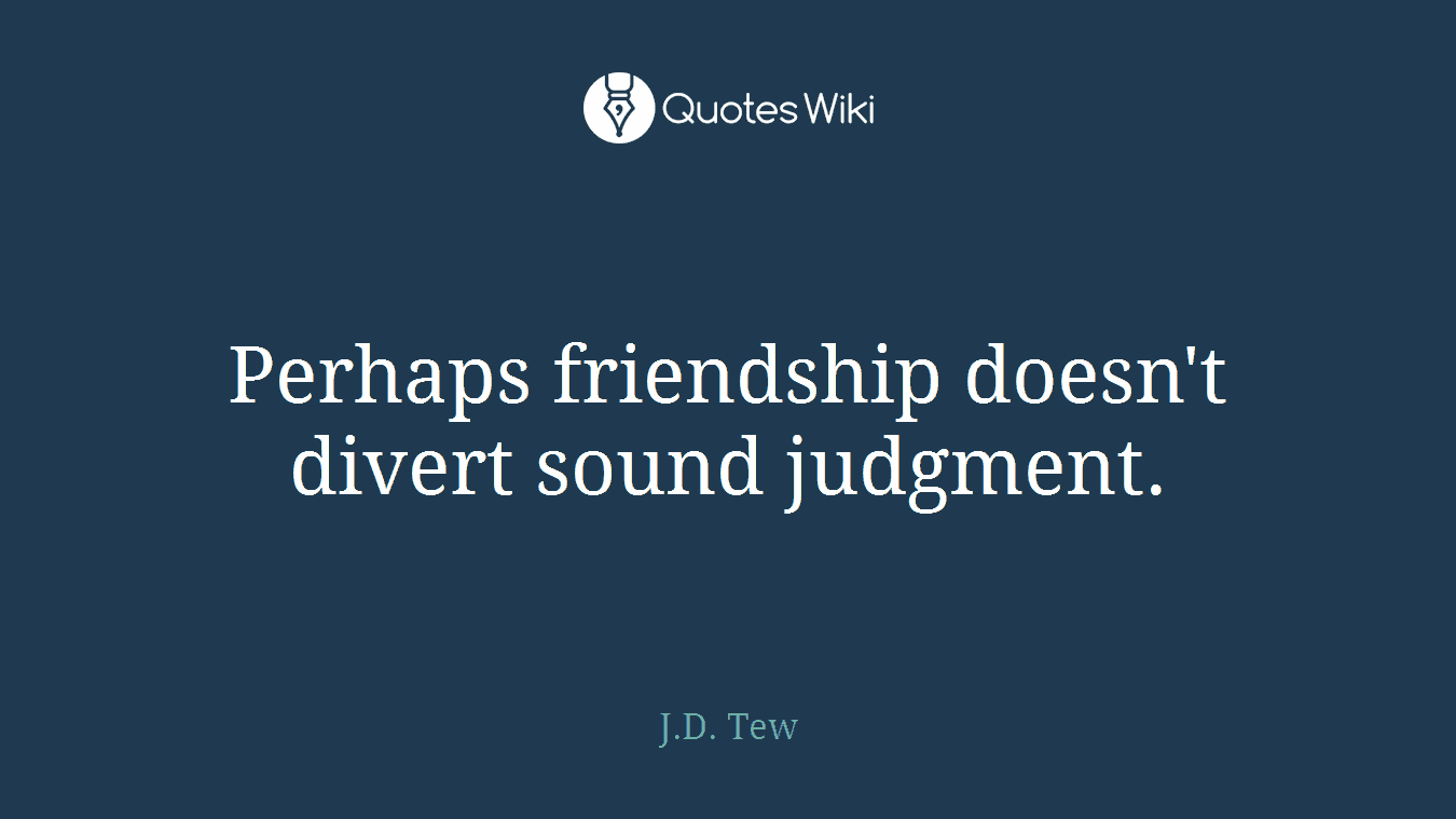 Perhaps friendship doesn't divert sound judgment.