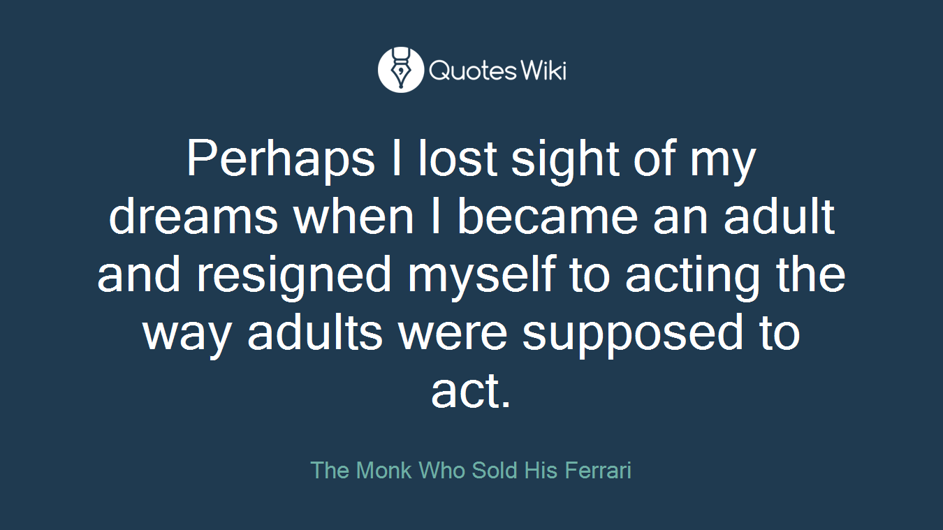 Perhaps I lost sight of my dreams when I became an adult and resigned myself to acting the way adults were supposed to act.