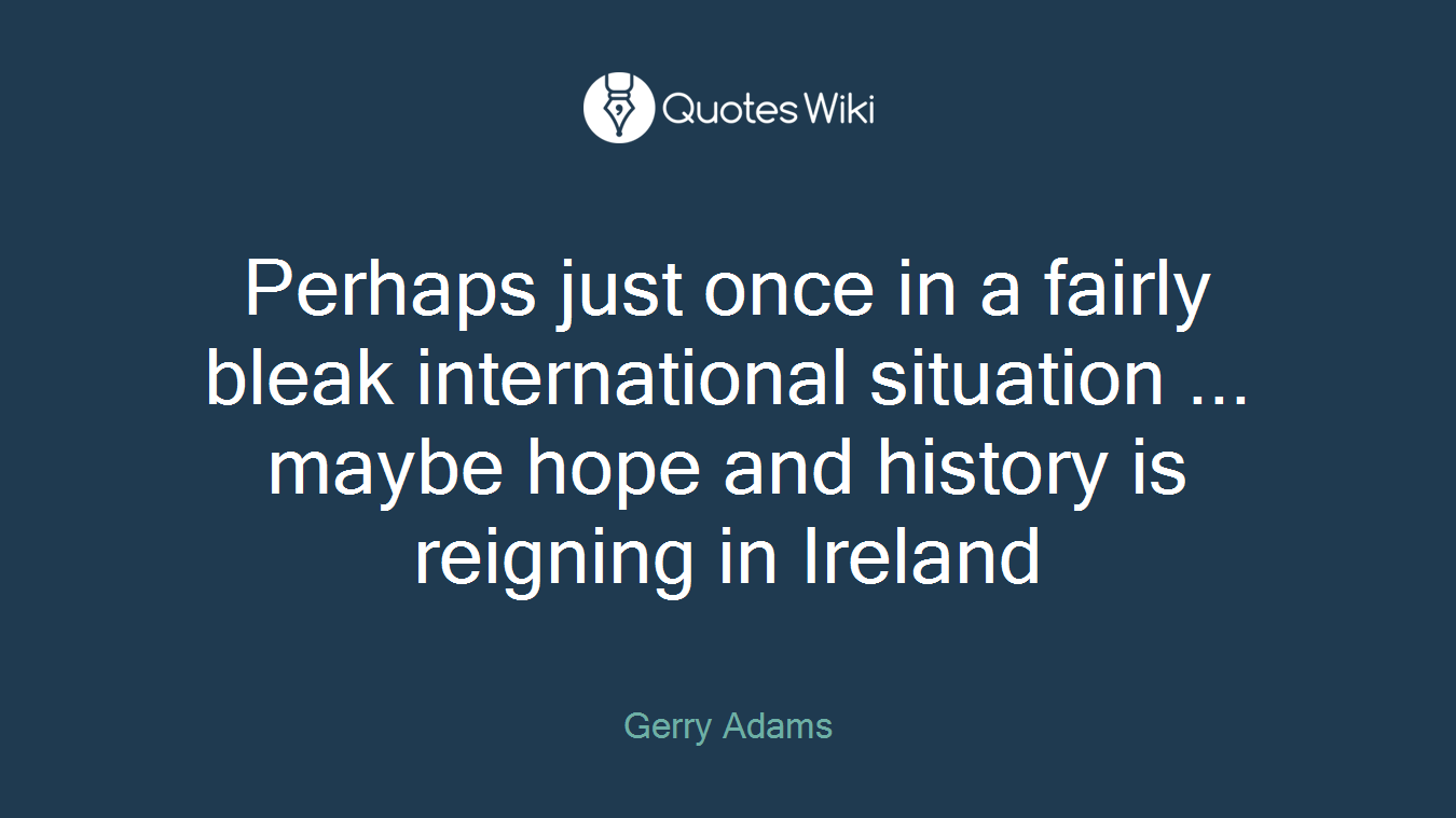 Perhaps just once in a fairly bleak international situation ... maybe hope and history is reigning in Ireland