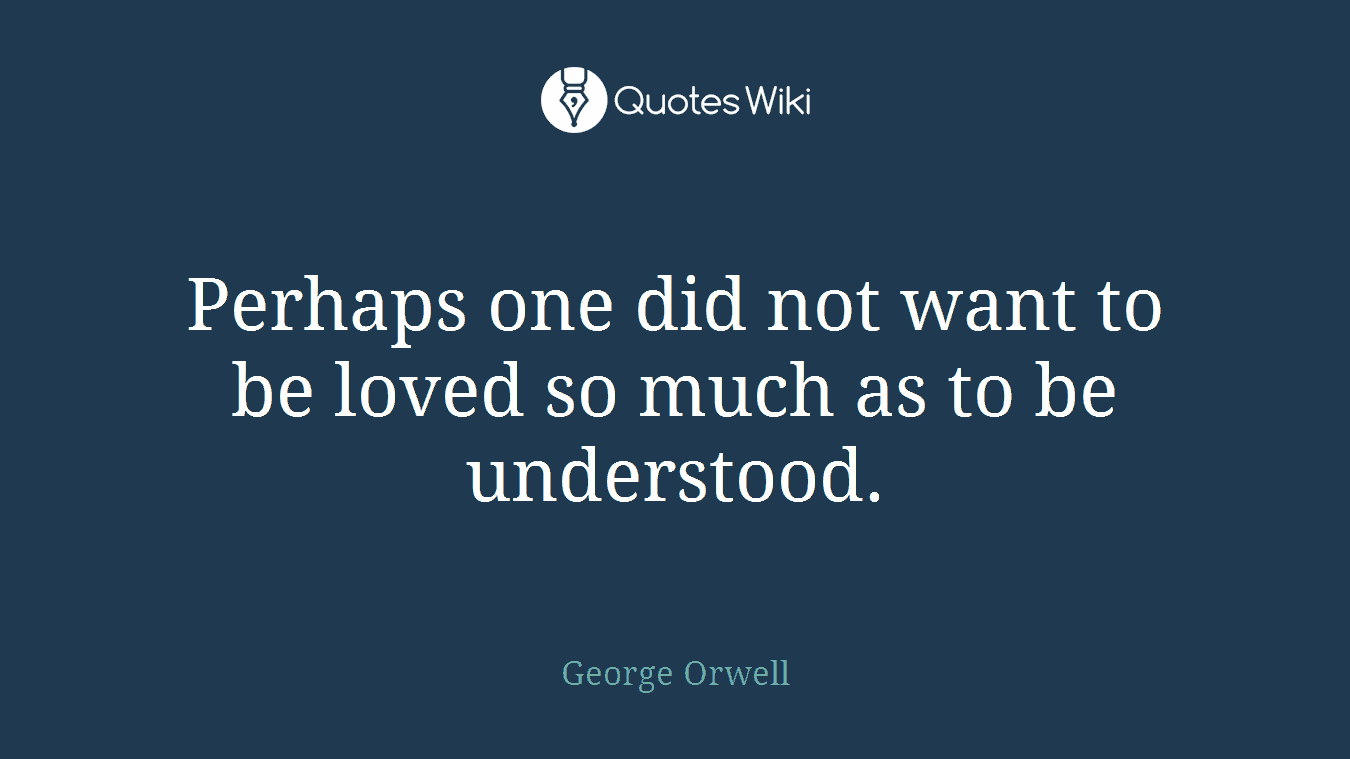 Perhaps one did not want to be loved so much as to be understood.