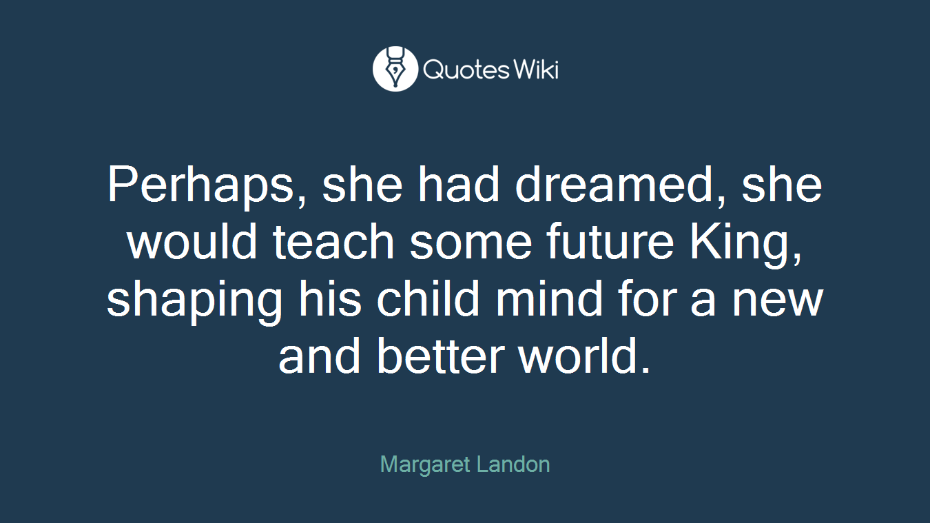 Perhaps, she had dreamed, she would teach some future King, shaping his child mind for a new and better world.