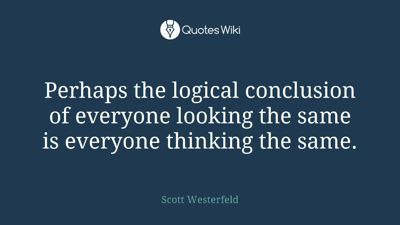 Perhaps the logical conclusion of everyone looking the same is everyone thinking the same.