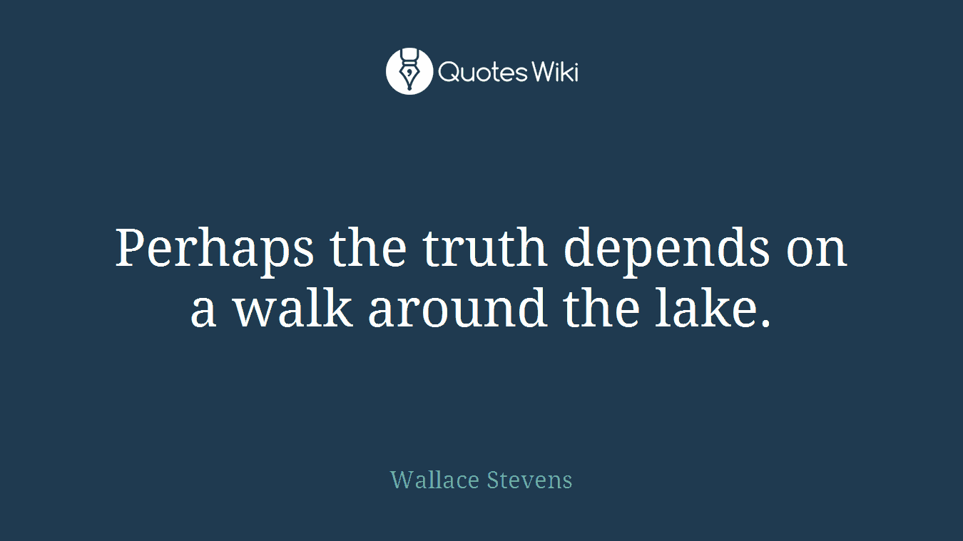 Perhaps the truth depends on a walk around the lake.