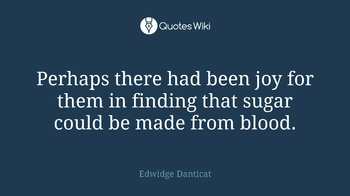 Perhaps there had been joy for them in finding that sugar could be made from blood.