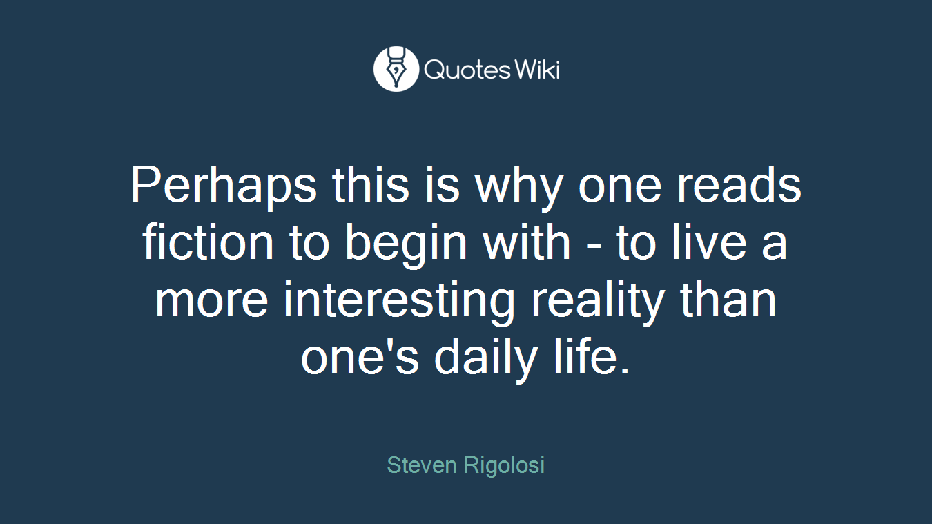 Perhaps this is why one reads fiction to begin with - to live a more interesting reality than one's daily life.
