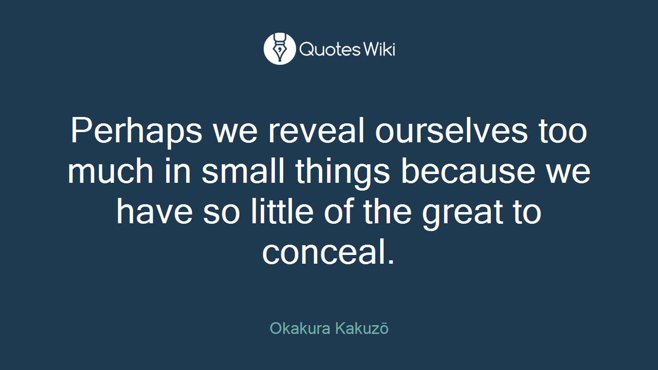Perhaps we reveal ourselves too much in small things because we have so little of the great to conceal.