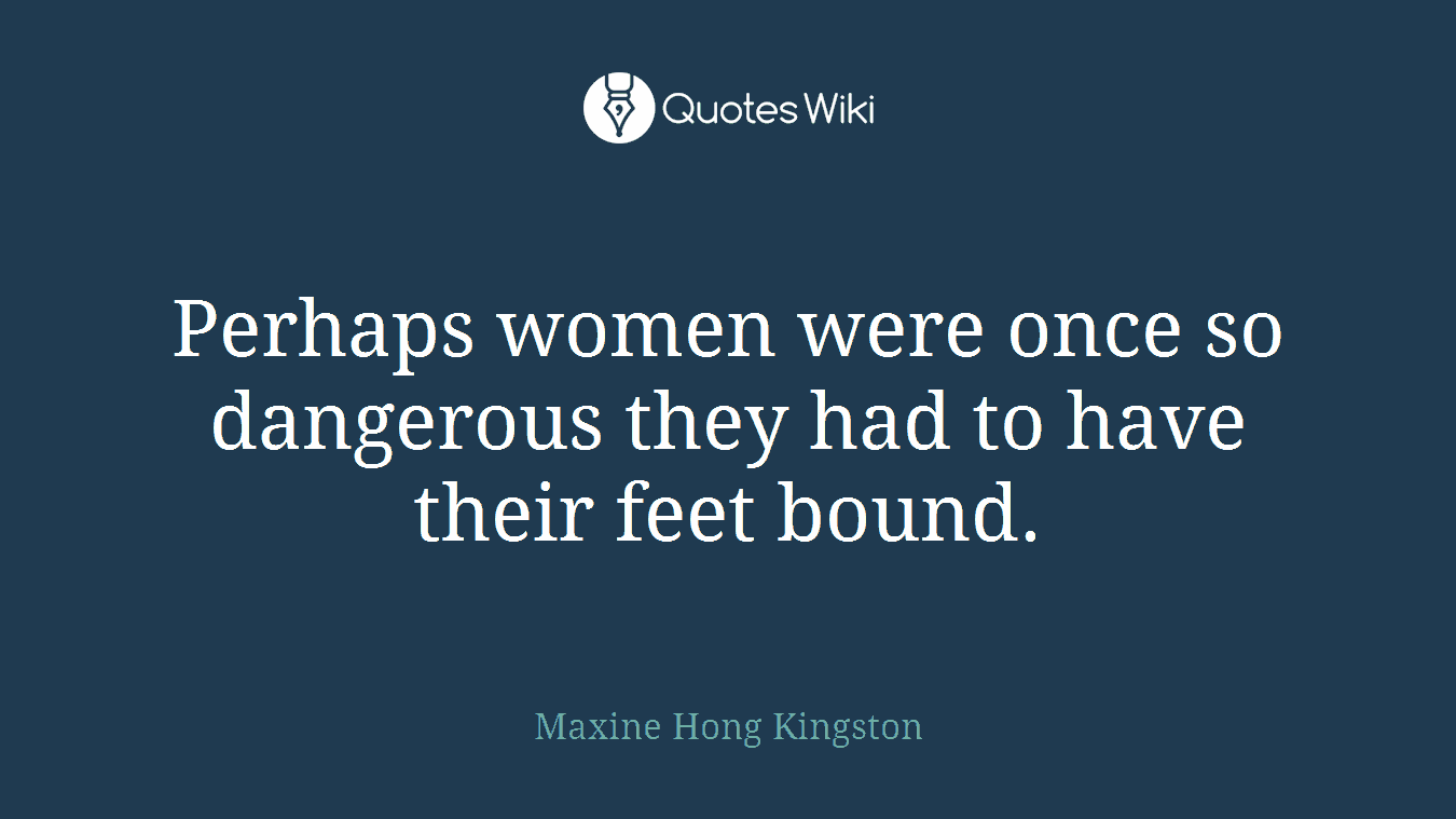 Perhaps women were once so dangerous they had to have their feet bound.